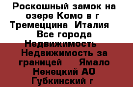 Роскошный замок на озере Комо в г. Тремеццина (Италия) - Все города Недвижимость » Недвижимость за границей   . Ямало-Ненецкий АО,Губкинский г.